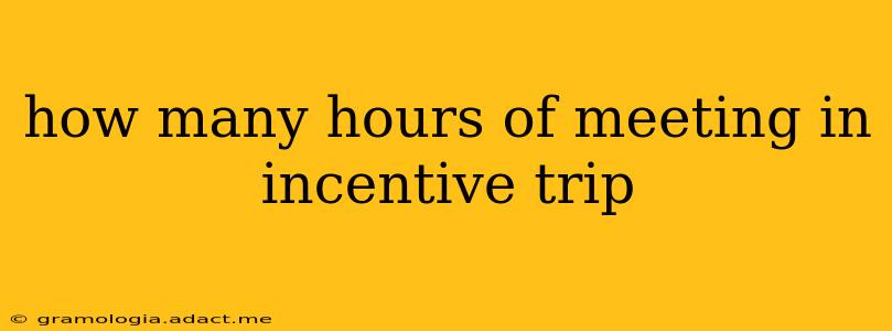 how many hours of meeting in incentive trip