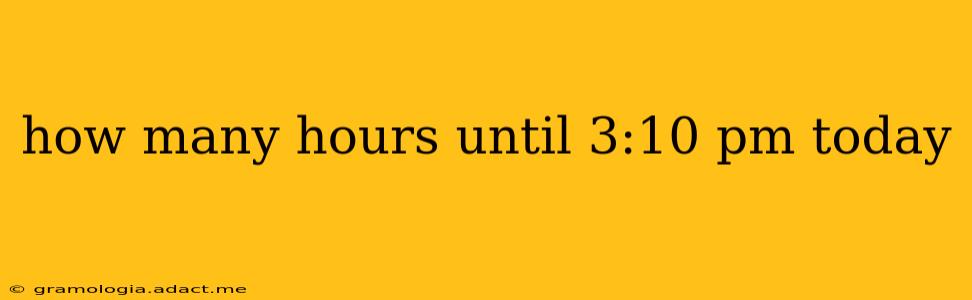 how many hours until 3:10 pm today