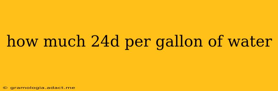 how much 24d per gallon of water