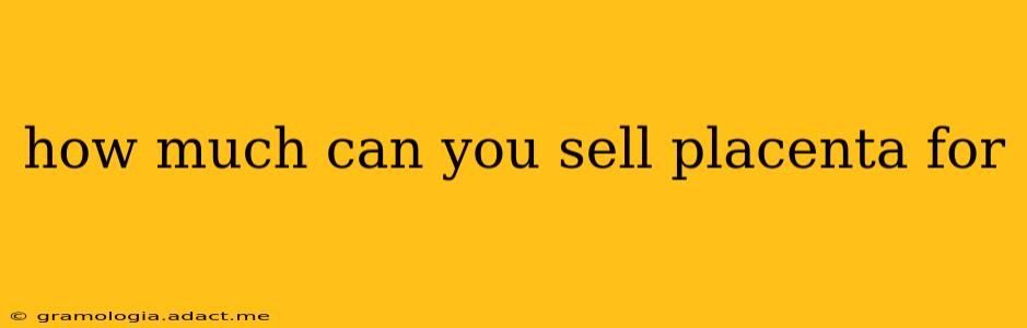 how much can you sell placenta for