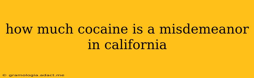 how much cocaine is a misdemeanor in california