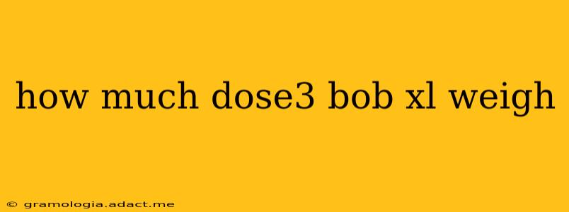 how much dose3 bob xl weigh