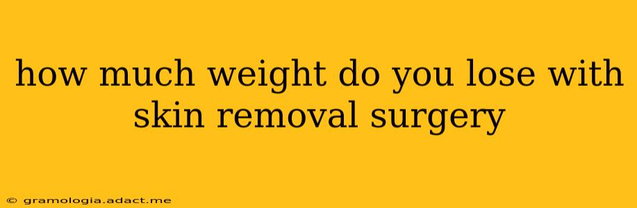 how much weight do you lose with skin removal surgery