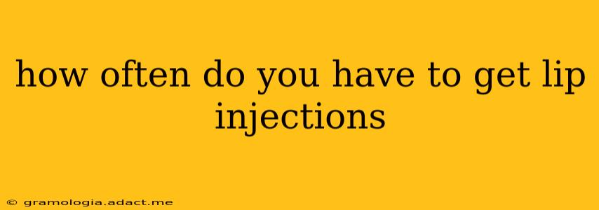how often do you have to get lip injections