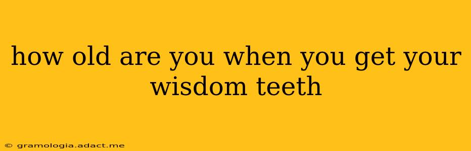 how old are you when you get your wisdom teeth