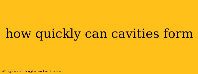 how quickly can cavities form