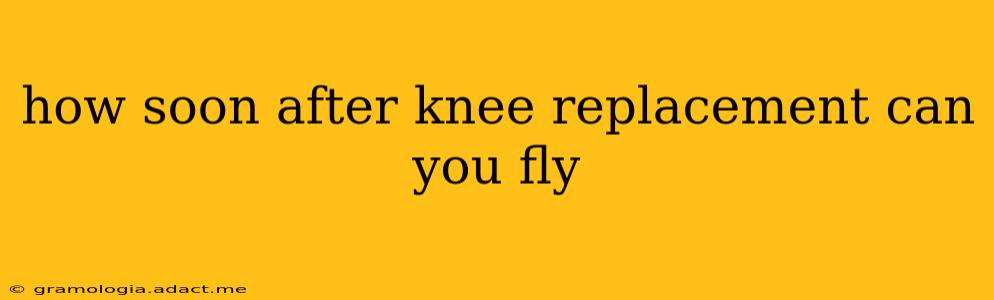 how soon after knee replacement can you fly