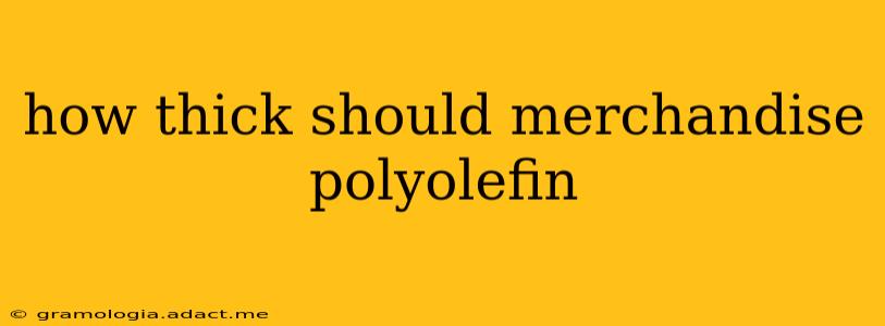 how thick should merchandise polyolefin