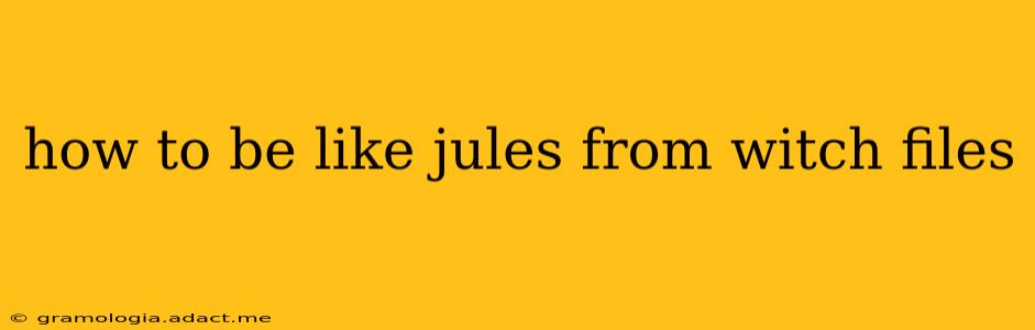 how to be like jules from witch files