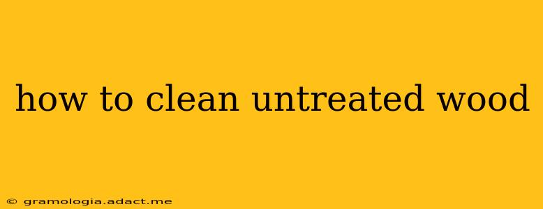 how to clean untreated wood