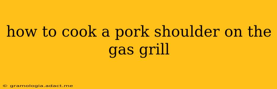how to cook a pork shoulder on the gas grill