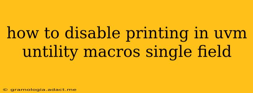 how to disable printing in uvm untility macros single field