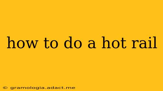 how to do a hot rail