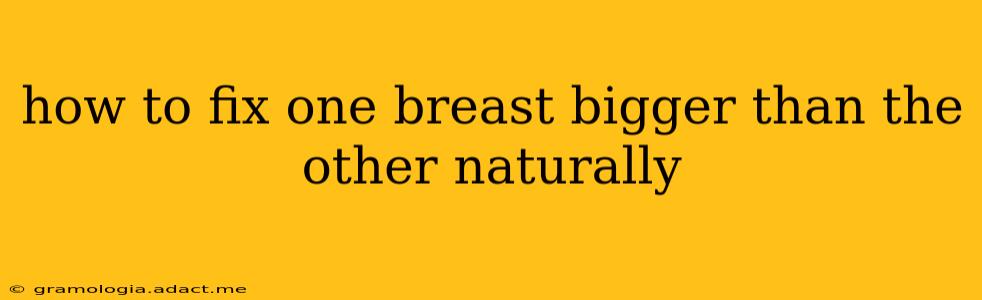 how to fix one breast bigger than the other naturally