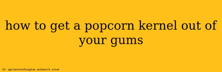 how to get a popcorn kernel out of your gums