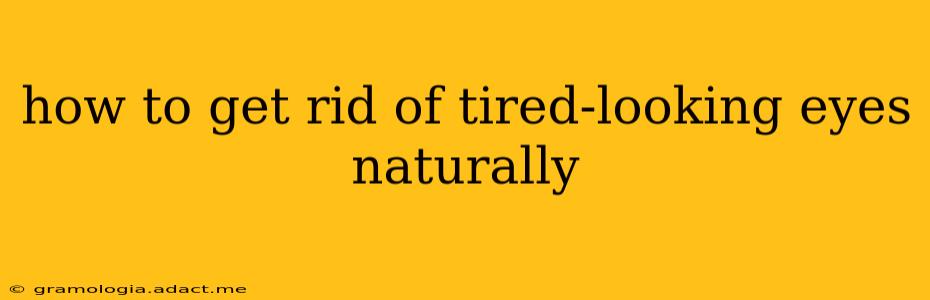 how to get rid of tired-looking eyes naturally