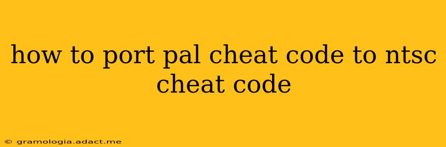 how to port pal cheat code to ntsc cheat code