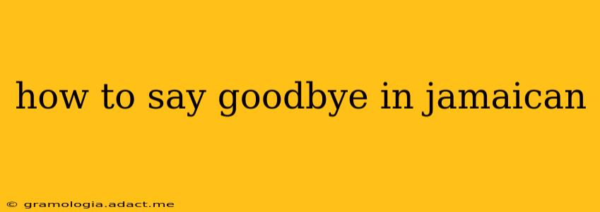 how to say goodbye in jamaican