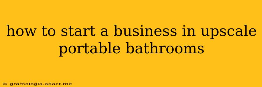 how to start a business in upscale portable bathrooms