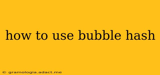 how to use bubble hash