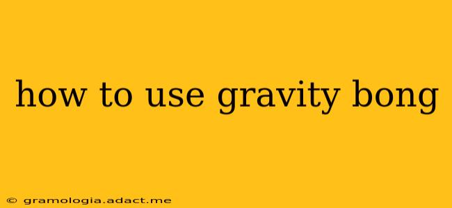 how to use gravity bong
