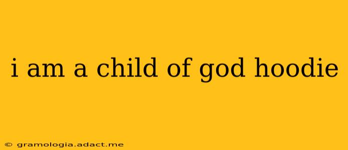 i am a child of god hoodie