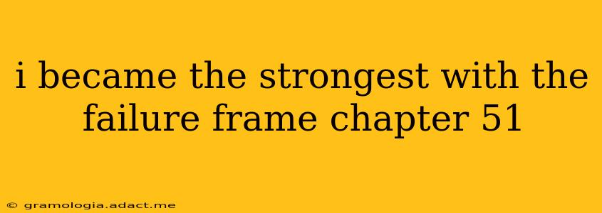i became the strongest with the failure frame chapter 51