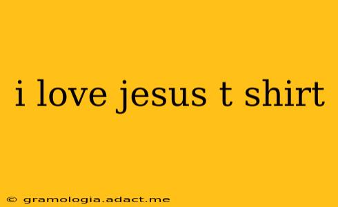 i love jesus t shirt