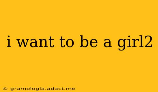 i want to be a girl2
