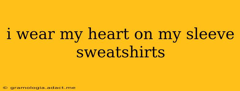 i wear my heart on my sleeve sweatshirts