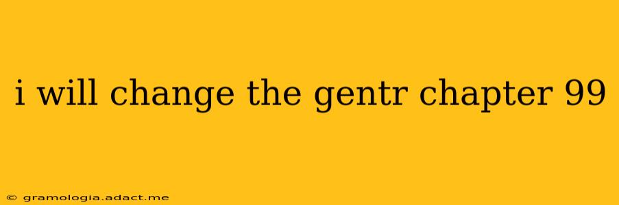 i will change the gentr chapter 99