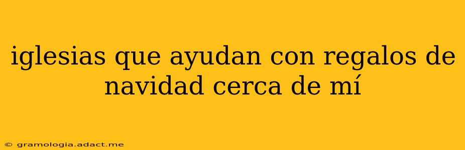 iglesias que ayudan con regalos de navidad cerca de mí