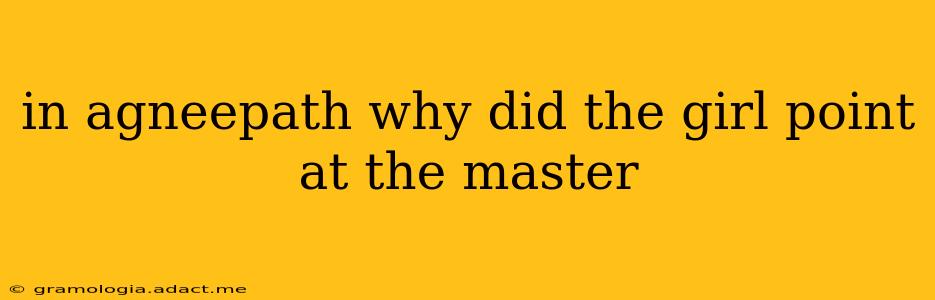 in agneepath why did the girl point at the master
