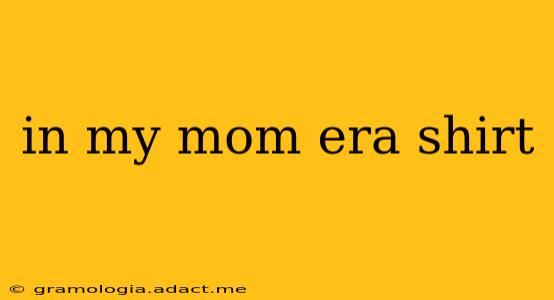 in my mom era shirt