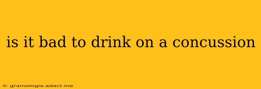 is it bad to drink on a concussion