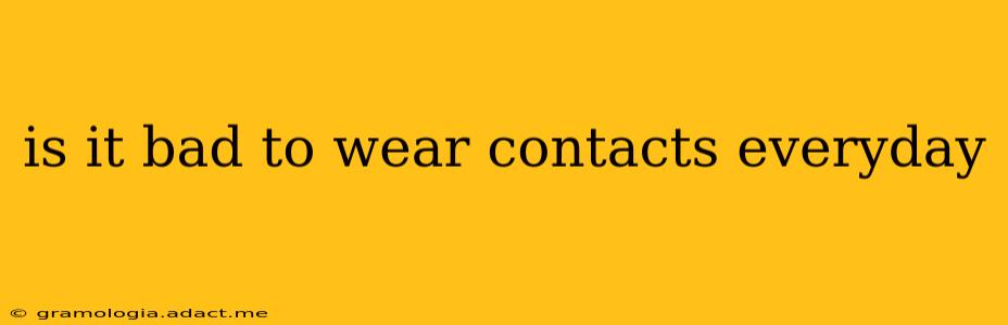 is it bad to wear contacts everyday