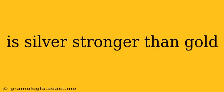is silver stronger than gold
