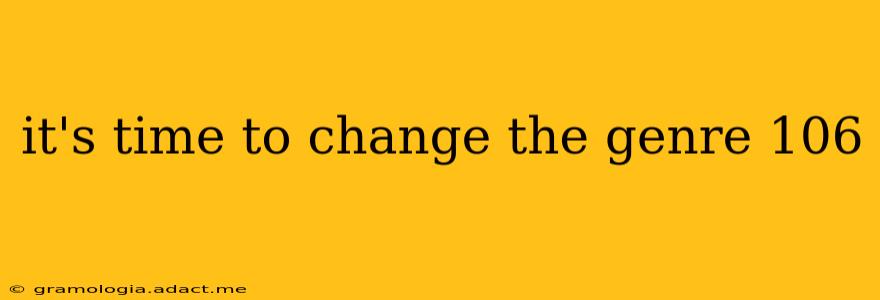 it's time to change the genre 106