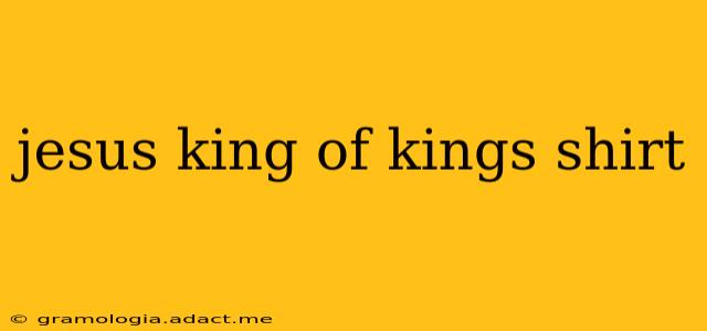 jesus king of kings shirt