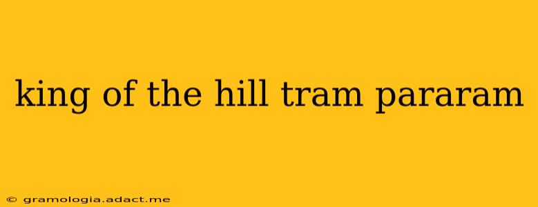 king of the hill tram pararam