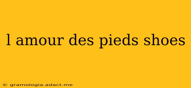 l amour des pieds shoes