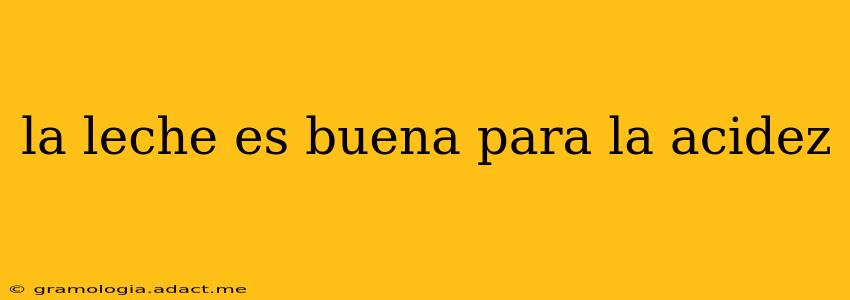 la leche es buena para la acidez