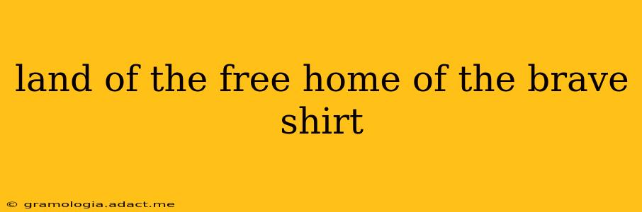 land of the free home of the brave shirt