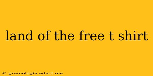 land of the free t shirt