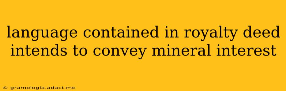 language contained in royalty deed intends to convey mineral interest