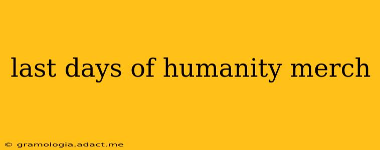 last days of humanity merch