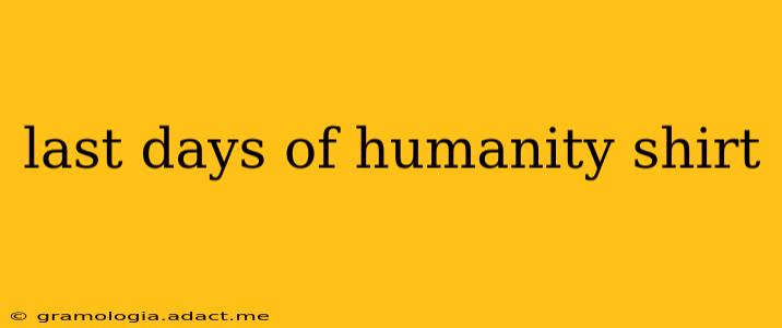 last days of humanity shirt