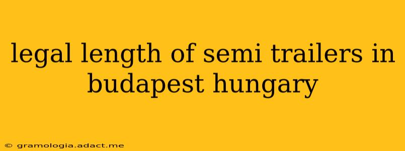 legal length of semi trailers in budapest hungary