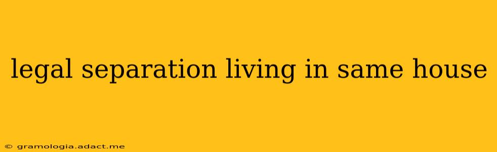 legal separation living in same house