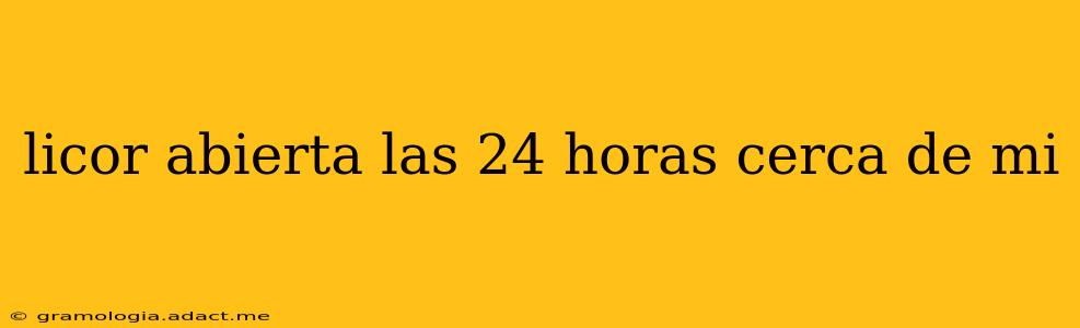 licor abierta las 24 horas cerca de mi